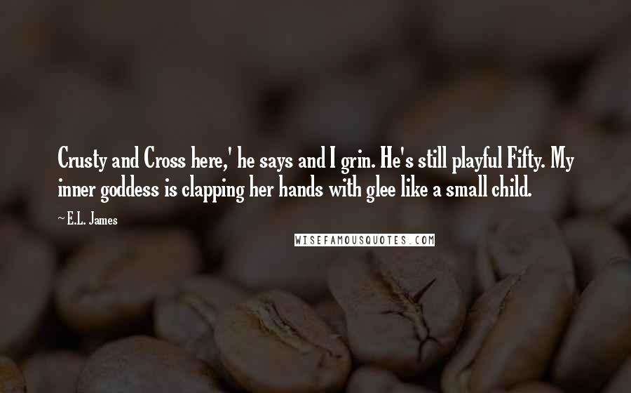 E.L. James Quotes: Crusty and Cross here,' he says and I grin. He's still playful Fifty. My inner goddess is clapping her hands with glee like a small child.