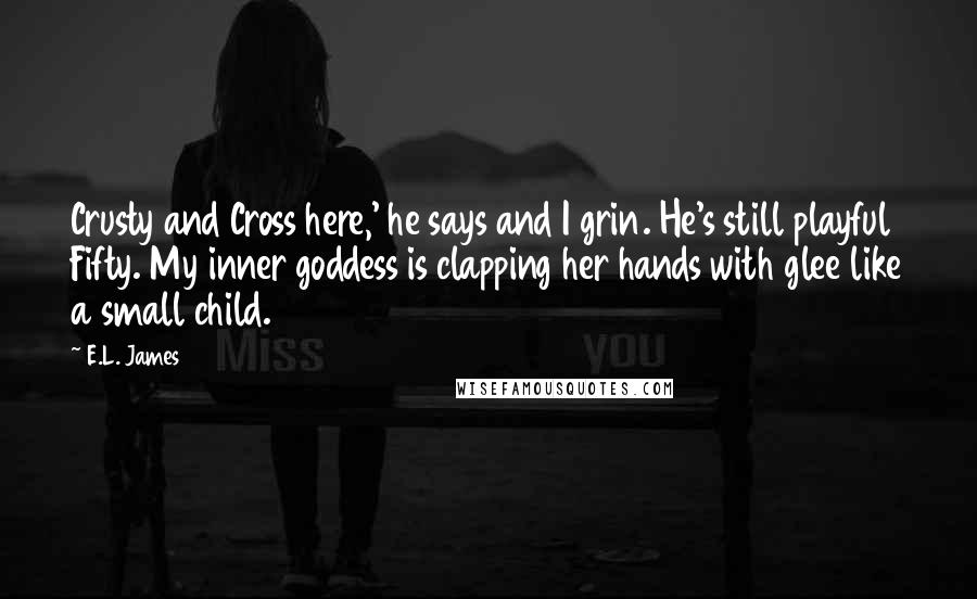 E.L. James Quotes: Crusty and Cross here,' he says and I grin. He's still playful Fifty. My inner goddess is clapping her hands with glee like a small child.