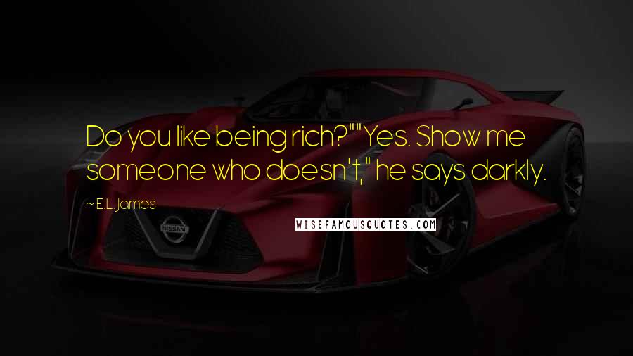 E.L. James Quotes: Do you like being rich?""Yes. Show me someone who doesn't," he says darkly.