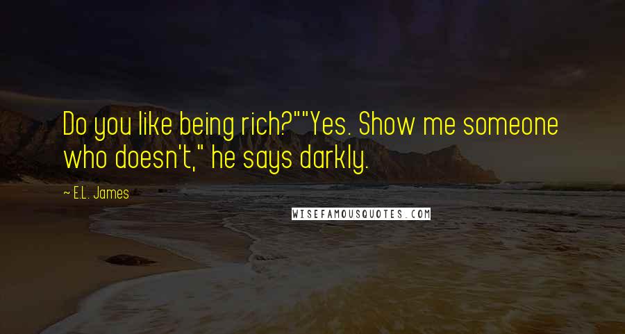 E.L. James Quotes: Do you like being rich?""Yes. Show me someone who doesn't," he says darkly.