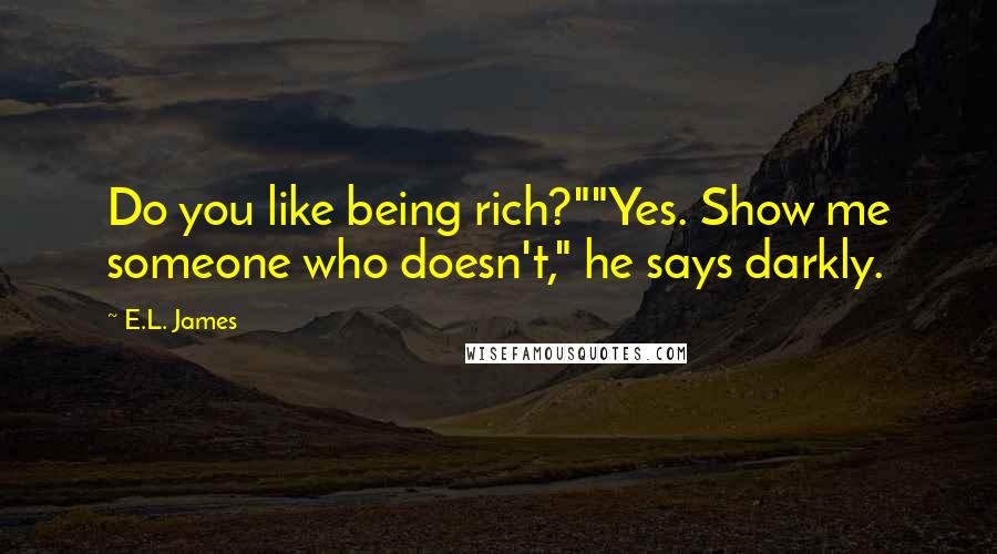 E.L. James Quotes: Do you like being rich?""Yes. Show me someone who doesn't," he says darkly.