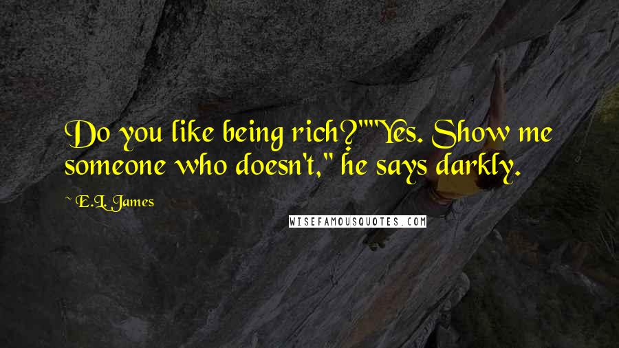 E.L. James Quotes: Do you like being rich?""Yes. Show me someone who doesn't," he says darkly.