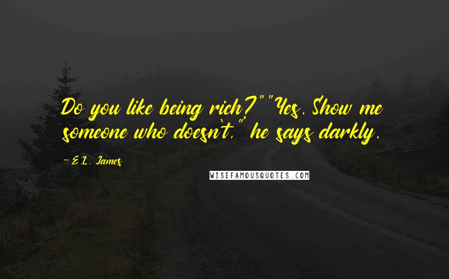 E.L. James Quotes: Do you like being rich?""Yes. Show me someone who doesn't," he says darkly.