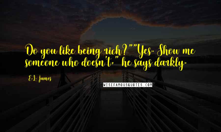 E.L. James Quotes: Do you like being rich?""Yes. Show me someone who doesn't," he says darkly.