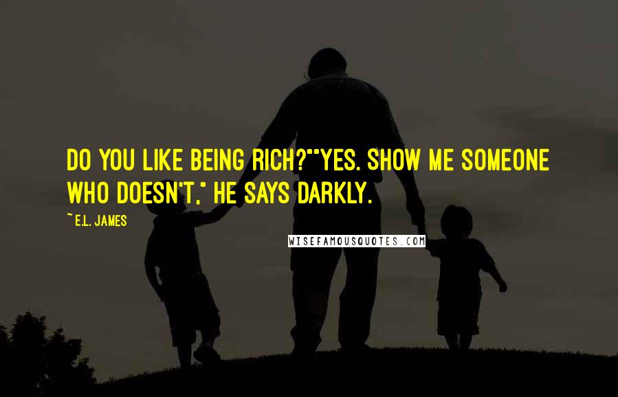 E.L. James Quotes: Do you like being rich?""Yes. Show me someone who doesn't," he says darkly.
