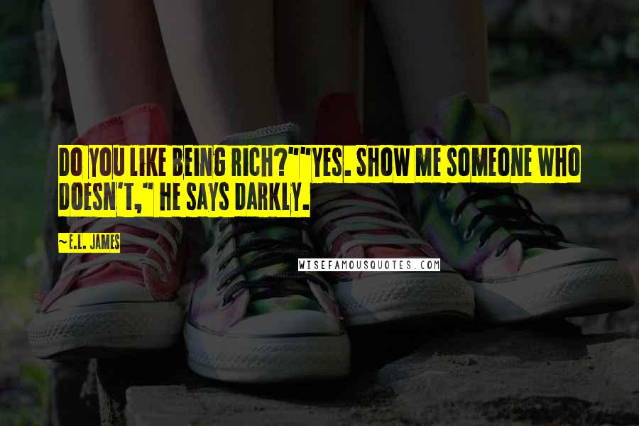 E.L. James Quotes: Do you like being rich?""Yes. Show me someone who doesn't," he says darkly.