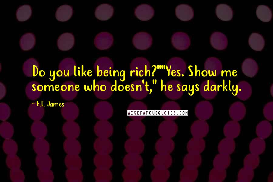 E.L. James Quotes: Do you like being rich?""Yes. Show me someone who doesn't," he says darkly.