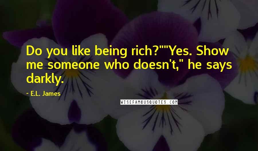 E.L. James Quotes: Do you like being rich?""Yes. Show me someone who doesn't," he says darkly.