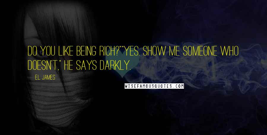 E.L. James Quotes: Do you like being rich?""Yes. Show me someone who doesn't," he says darkly.