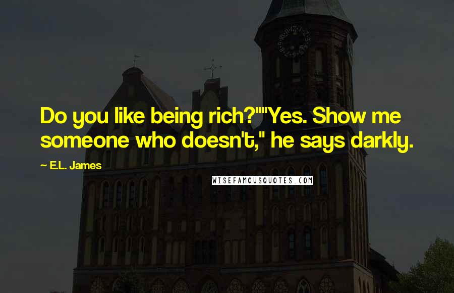 E.L. James Quotes: Do you like being rich?""Yes. Show me someone who doesn't," he says darkly.