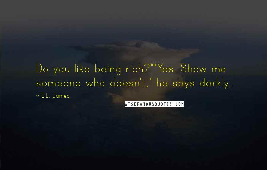 E.L. James Quotes: Do you like being rich?""Yes. Show me someone who doesn't," he says darkly.