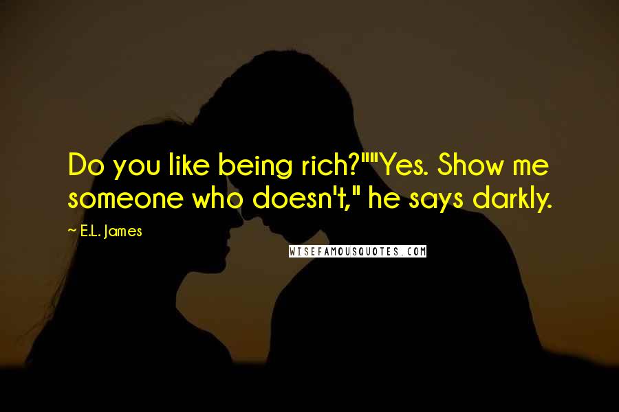 E.L. James Quotes: Do you like being rich?""Yes. Show me someone who doesn't," he says darkly.