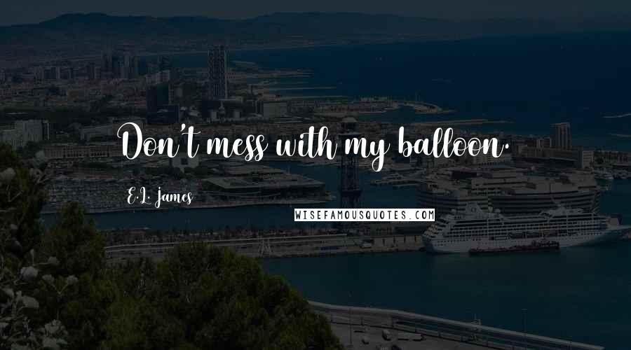 E.L. James Quotes: Don't mess with my balloon.