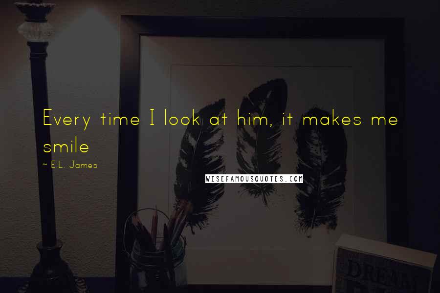 E.L. James Quotes: Every time I look at him, it makes me smile