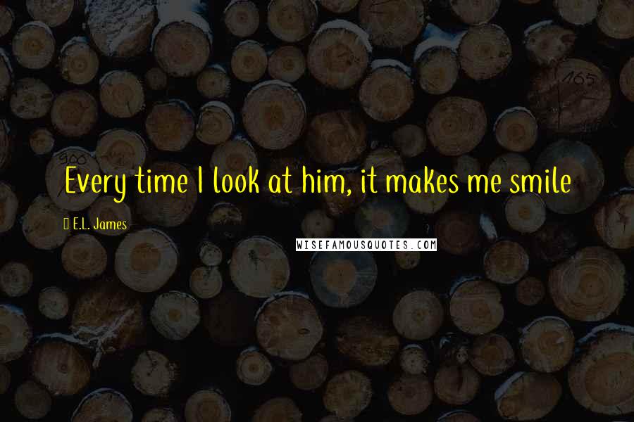 E.L. James Quotes: Every time I look at him, it makes me smile