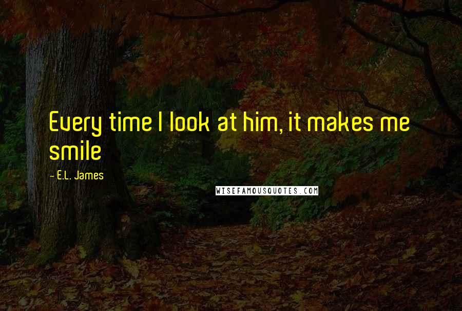 E.L. James Quotes: Every time I look at him, it makes me smile