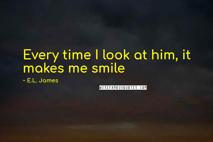 E.L. James Quotes: Every time I look at him, it makes me smile