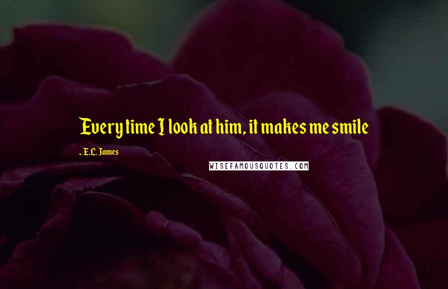 E.L. James Quotes: Every time I look at him, it makes me smile