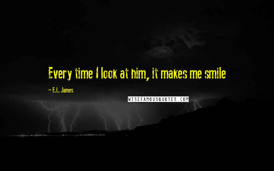 E.L. James Quotes: Every time I look at him, it makes me smile