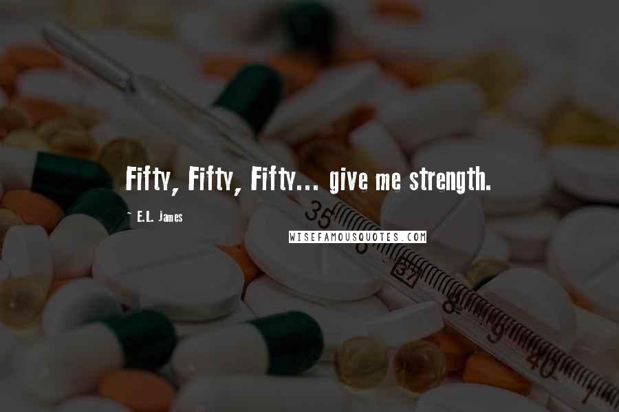 E.L. James Quotes: Fifty, Fifty, Fifty... give me strength.