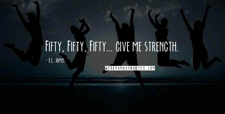 E.L. James Quotes: Fifty, Fifty, Fifty... give me strength.