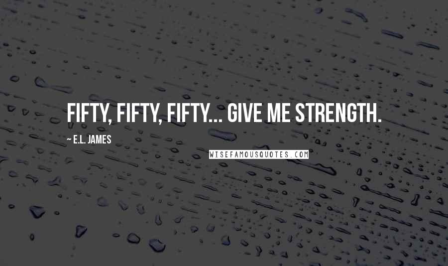 E.L. James Quotes: Fifty, Fifty, Fifty... give me strength.