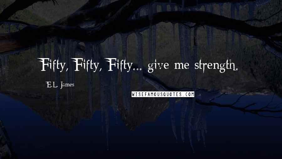 E.L. James Quotes: Fifty, Fifty, Fifty... give me strength.