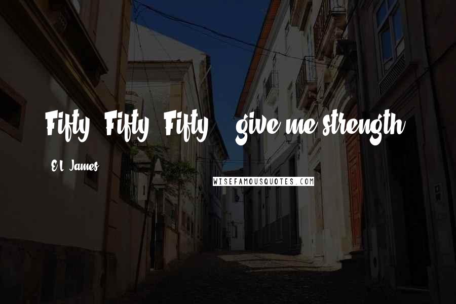 E.L. James Quotes: Fifty, Fifty, Fifty... give me strength.