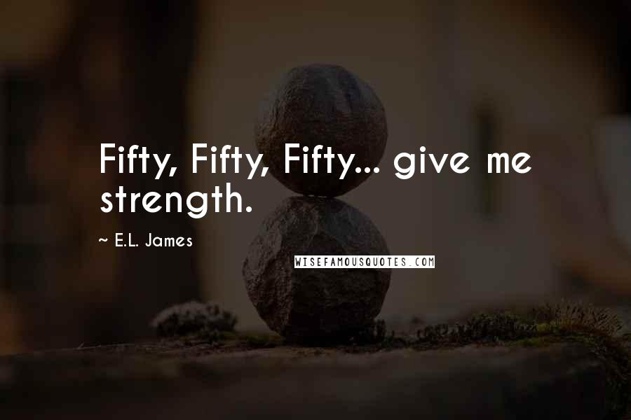 E.L. James Quotes: Fifty, Fifty, Fifty... give me strength.