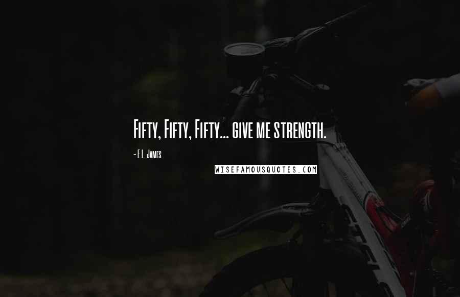 E.L. James Quotes: Fifty, Fifty, Fifty... give me strength.