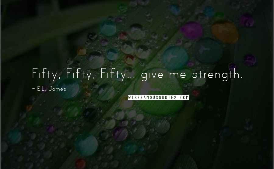 E.L. James Quotes: Fifty, Fifty, Fifty... give me strength.