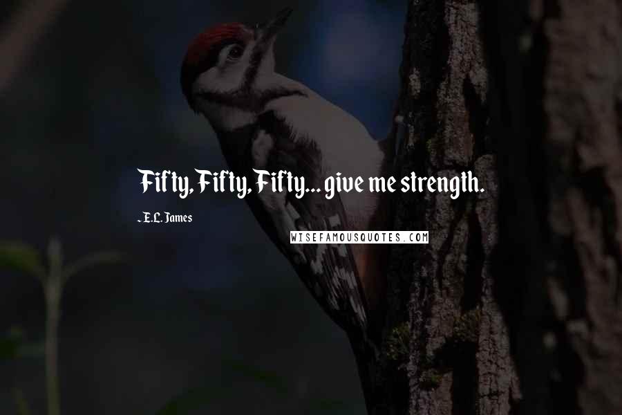 E.L. James Quotes: Fifty, Fifty, Fifty... give me strength.