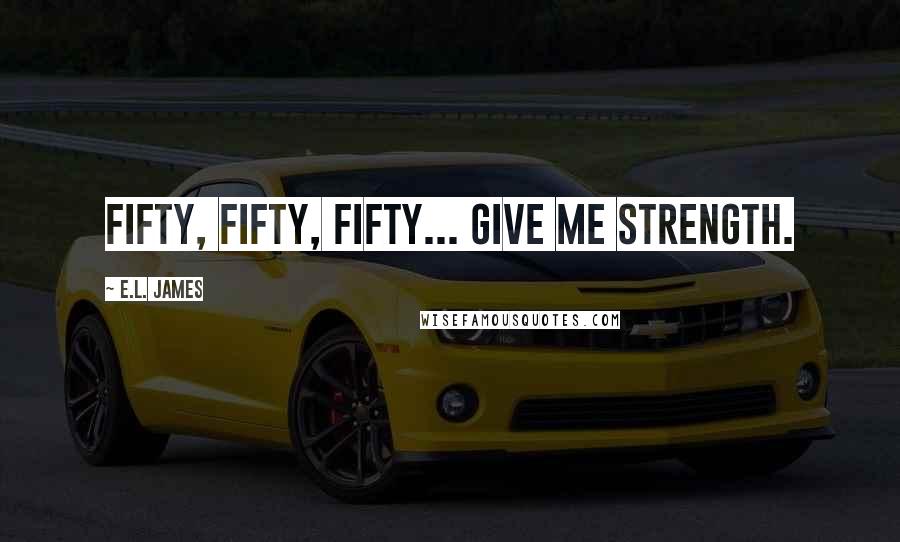 E.L. James Quotes: Fifty, Fifty, Fifty... give me strength.