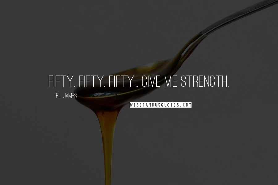 E.L. James Quotes: Fifty, Fifty, Fifty... give me strength.