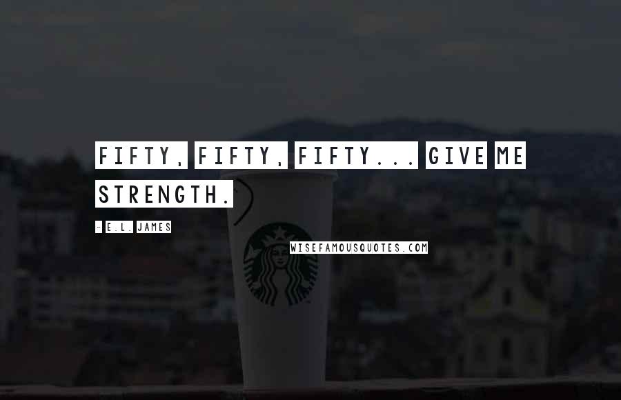 E.L. James Quotes: Fifty, Fifty, Fifty... give me strength.