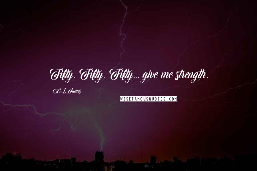 E.L. James Quotes: Fifty, Fifty, Fifty... give me strength.