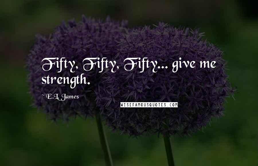 E.L. James Quotes: Fifty, Fifty, Fifty... give me strength.