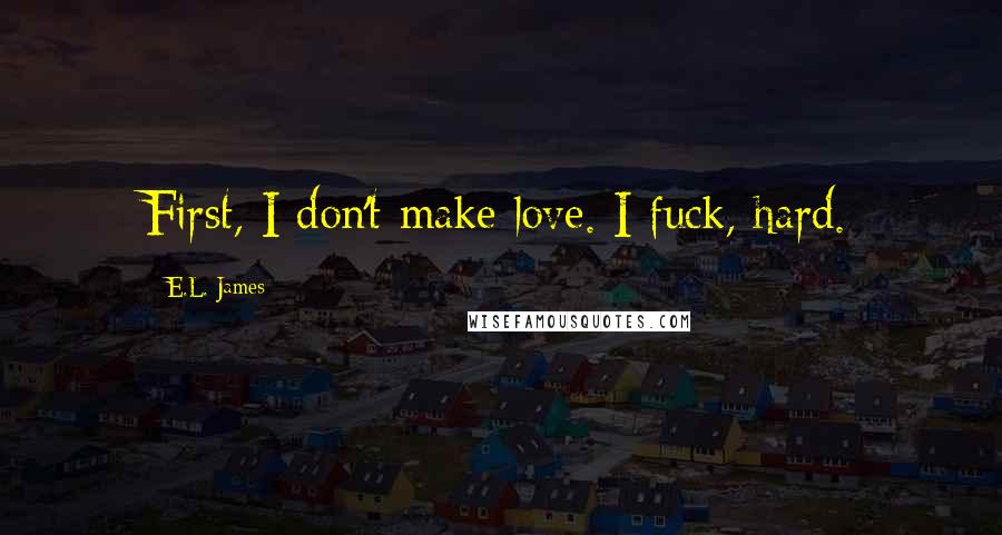 E.L. James Quotes: First, I don't make love. I fuck, hard.