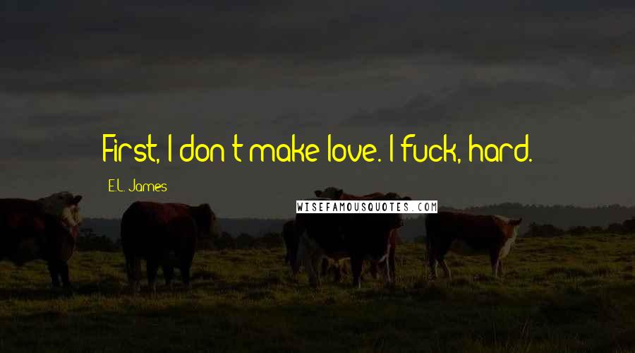 E.L. James Quotes: First, I don't make love. I fuck, hard.