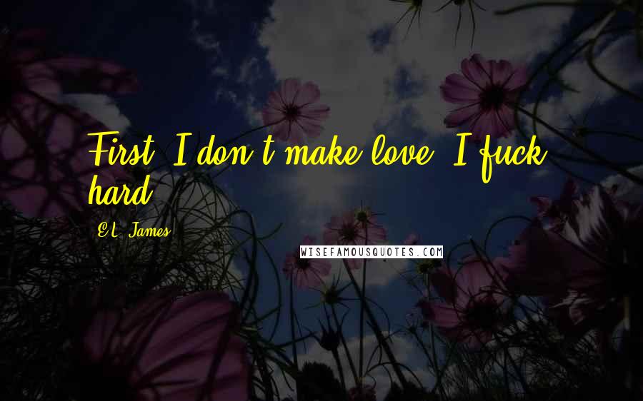 E.L. James Quotes: First, I don't make love. I fuck, hard.