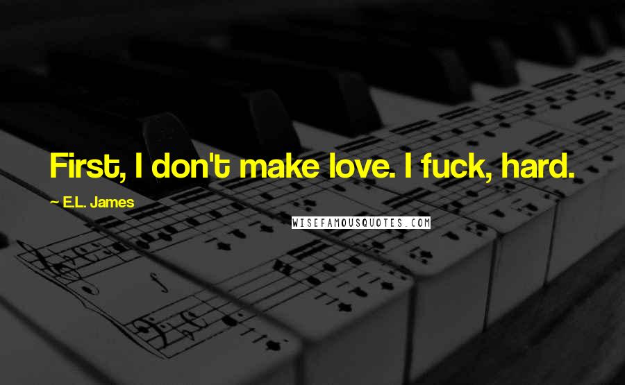 E.L. James Quotes: First, I don't make love. I fuck, hard.
