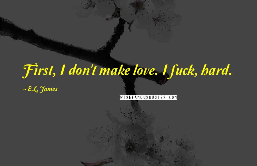 E.L. James Quotes: First, I don't make love. I fuck, hard.