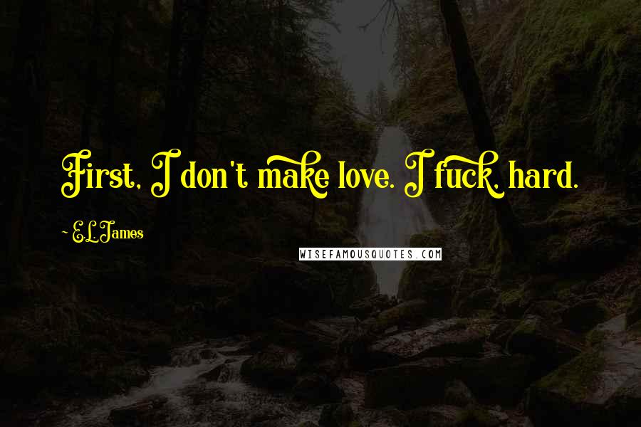 E.L. James Quotes: First, I don't make love. I fuck, hard.