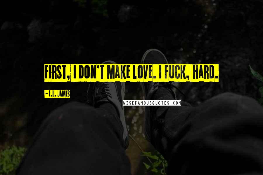 E.L. James Quotes: First, I don't make love. I fuck, hard.