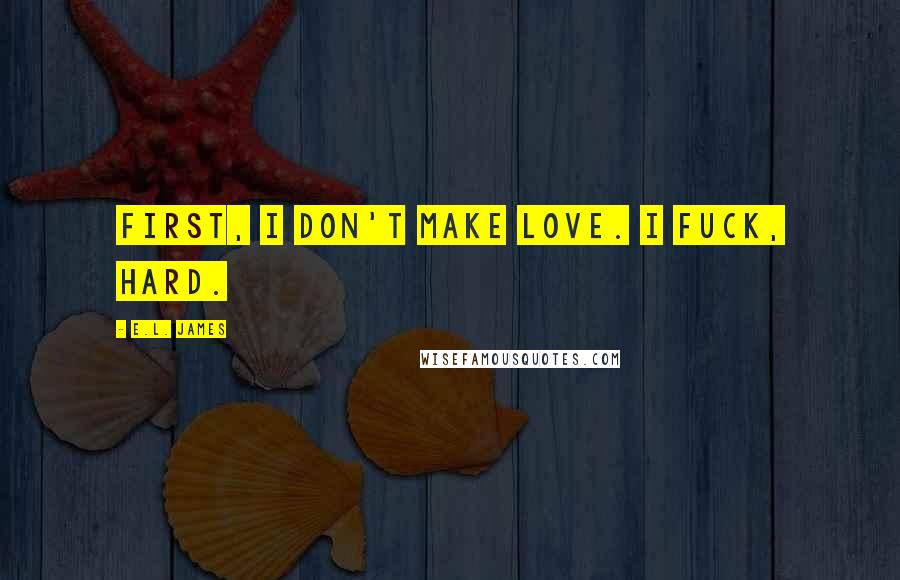 E.L. James Quotes: First, I don't make love. I fuck, hard.