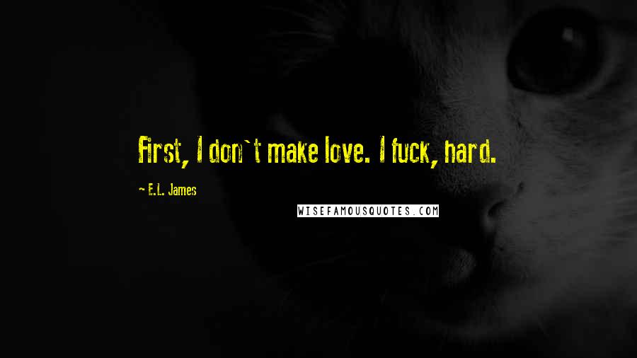 E.L. James Quotes: First, I don't make love. I fuck, hard.