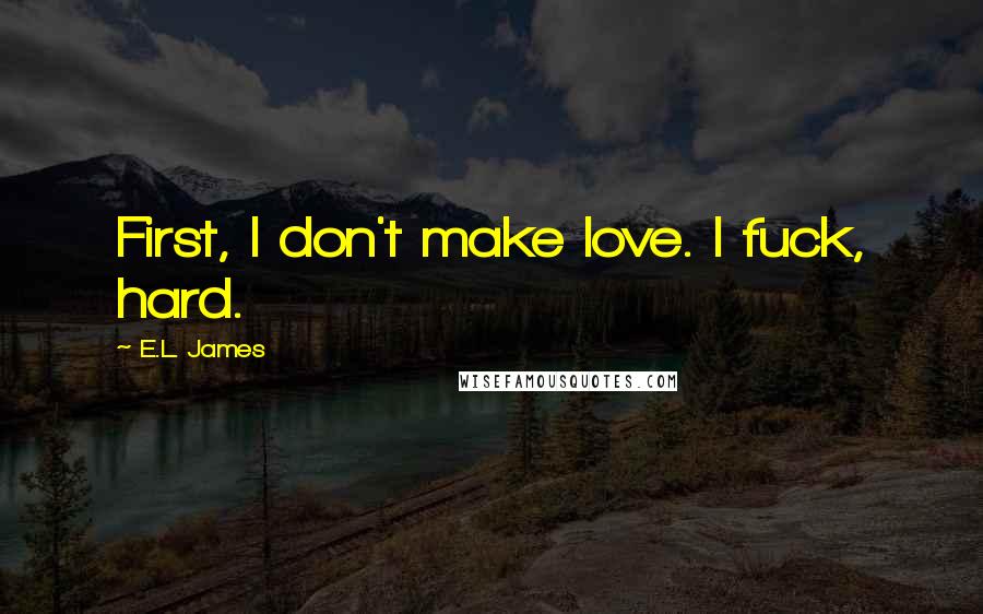 E.L. James Quotes: First, I don't make love. I fuck, hard.
