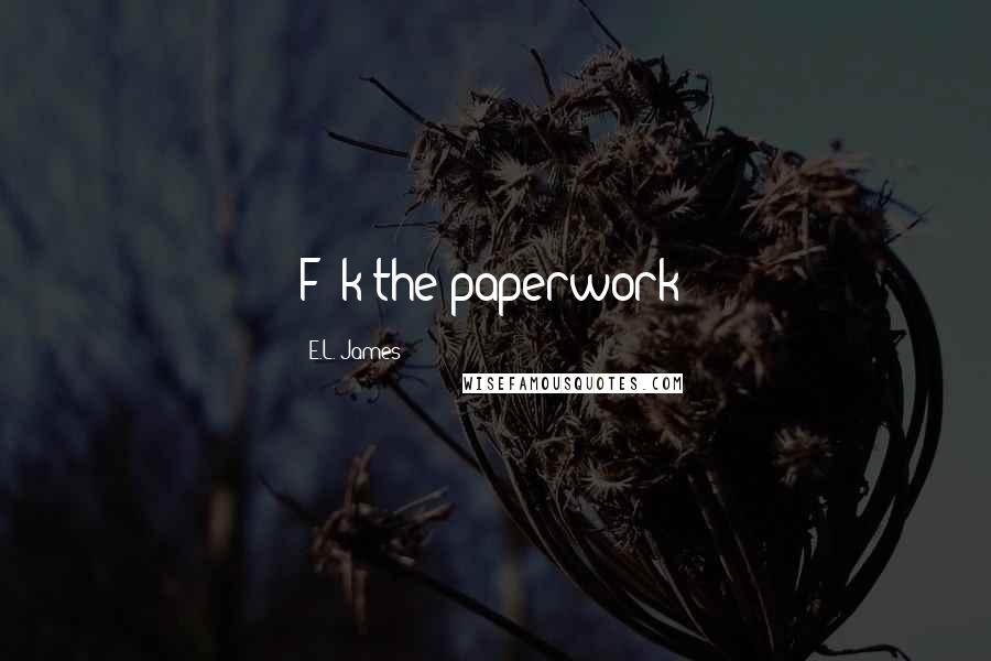 E.L. James Quotes: F##k the paperwork!