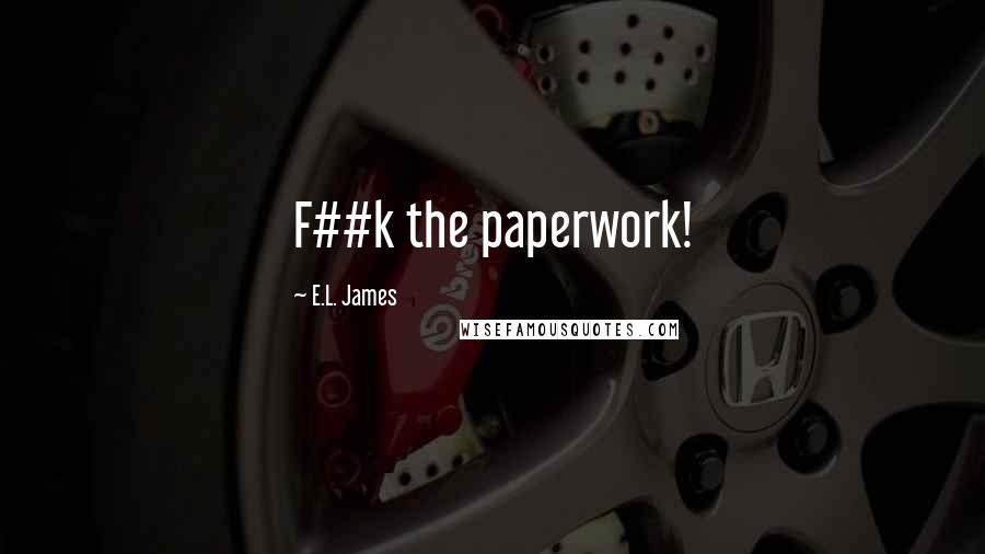 E.L. James Quotes: F##k the paperwork!