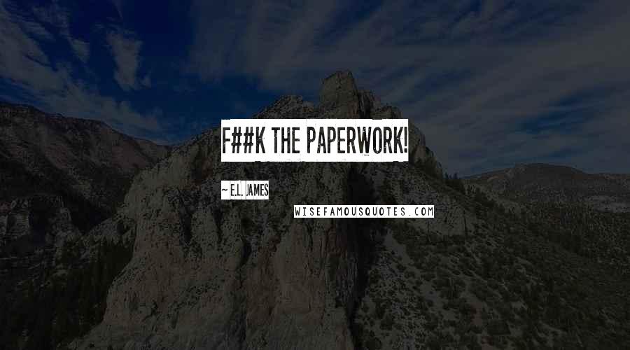 E.L. James Quotes: F##k the paperwork!